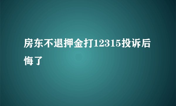 房东不退押金打12315投诉后悔了