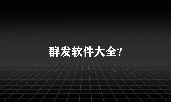 群发软件大全?