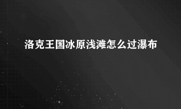 洛克王国冰原浅滩怎么过瀑布