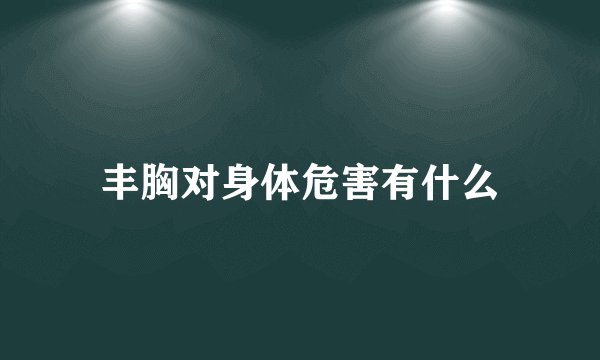 丰胸对身体危害有什么