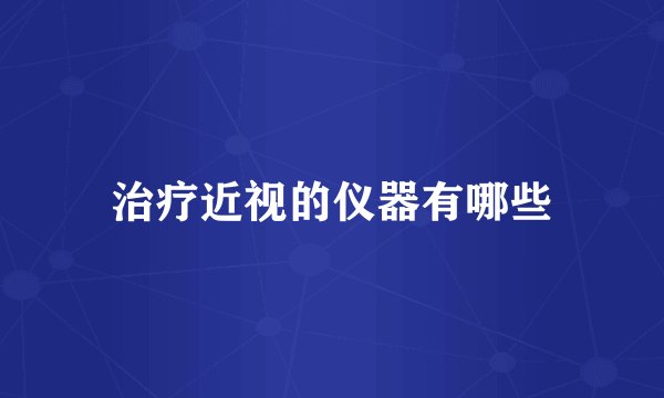 治疗近视的仪器有哪些