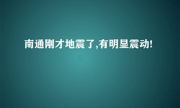 南通刚才地震了,有明显震动!