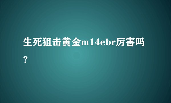 生死狙击黄金m14ebr厉害吗?