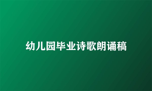 幼儿园毕业诗歌朗诵稿