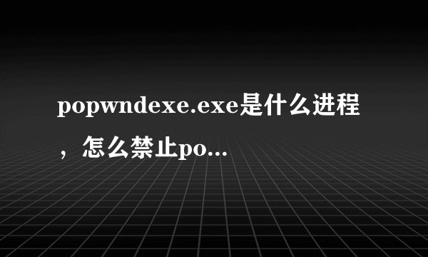 popwndexe.exe是什么进程，怎么禁止popwndexe.exe启动？