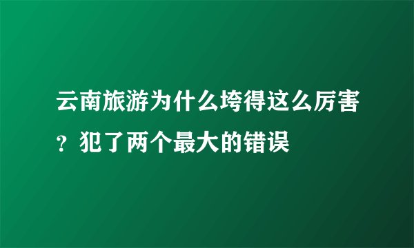 云南旅游为什么垮得这么厉害？犯了两个最大的错误
