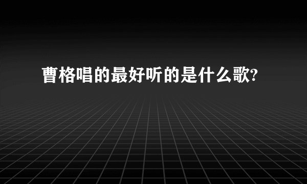 曹格唱的最好听的是什么歌?