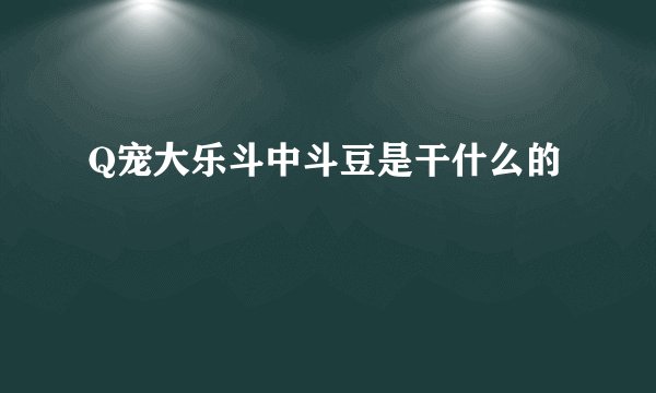 Q宠大乐斗中斗豆是干什么的