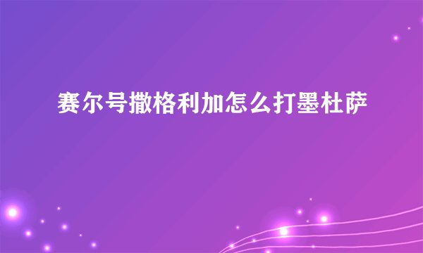 赛尔号撒格利加怎么打墨杜萨