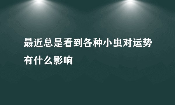 最近总是看到各种小虫对运势有什么影响