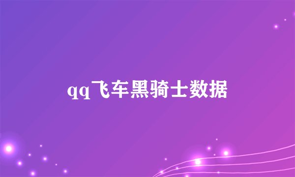 qq飞车黑骑士数据