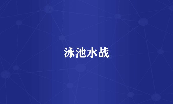 泳池水战