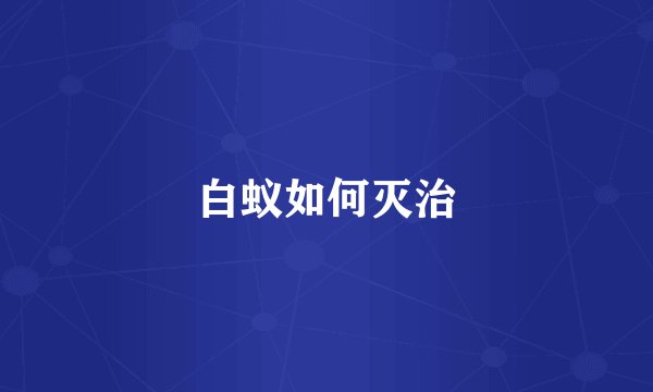 白蚁如何灭治