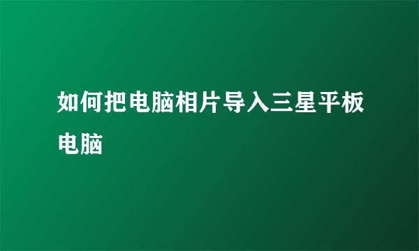 如何把电脑相片导入三星平板电脑