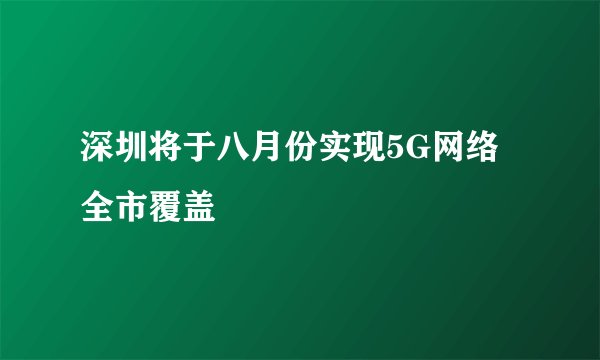 深圳将于八月份实现5G网络全市覆盖