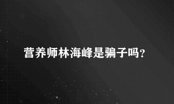 营养师林海峰是骗子吗？