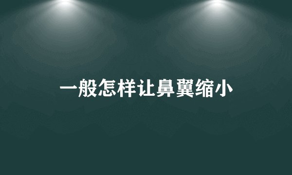 一般怎样让鼻翼缩小