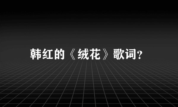韩红的《绒花》歌词？