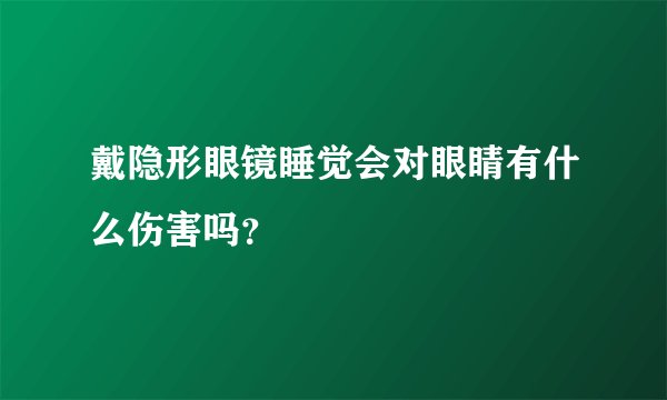 戴隐形眼镜睡觉会对眼睛有什么伤害吗？