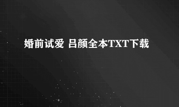 婚前试爱 吕颜全本TXT下载