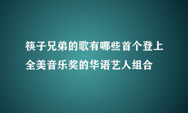 筷子兄弟的歌有哪些首个登上全美音乐奖的华语艺人组合