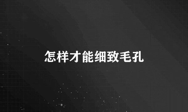 怎样才能细致毛孔