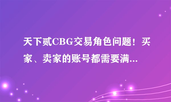 天下贰CBG交易角色问题！买家、卖家的账号都需要满足些什么条件？拜托各位了 3Q