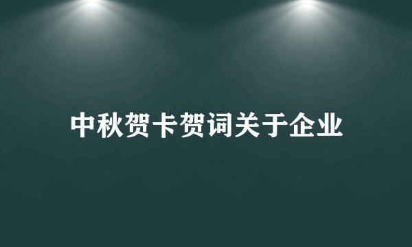 中秋贺卡贺词关于企业