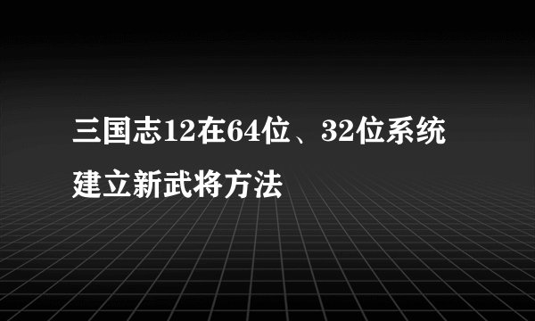 三国志12在64位、32位系统建立新武将方法