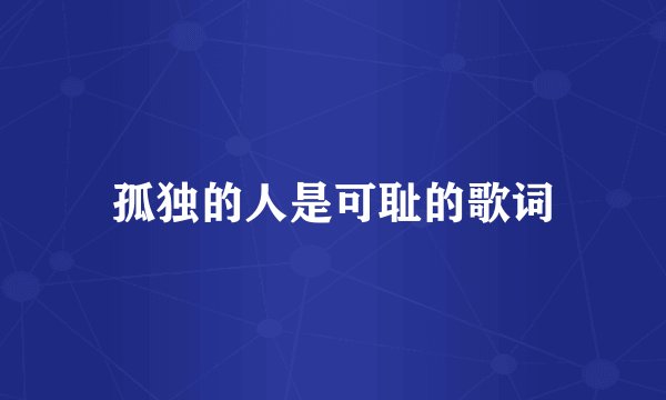 孤独的人是可耻的歌词