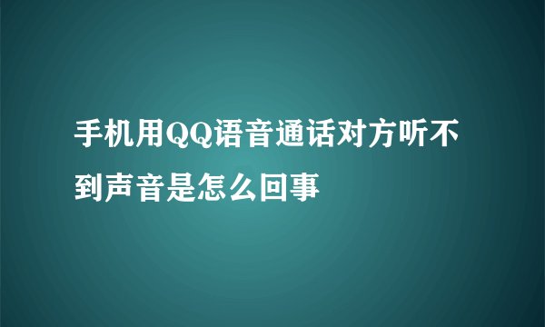 手机用QQ语音通话对方听不到声音是怎么回事