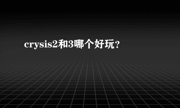 crysis2和3哪个好玩？