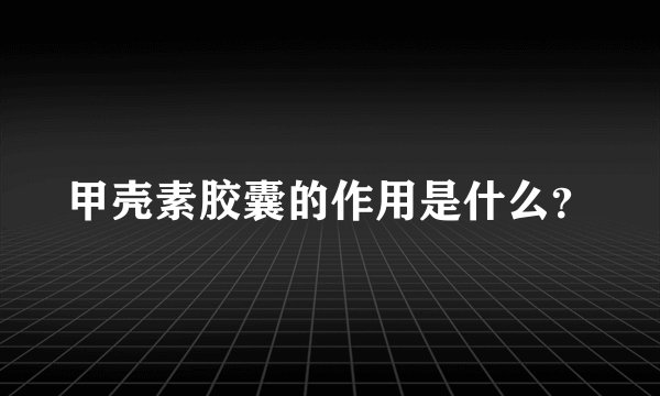 甲壳素胶囊的作用是什么？