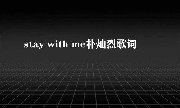 stay with me朴灿烈歌词