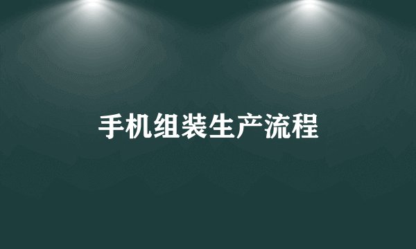 手机组装生产流程