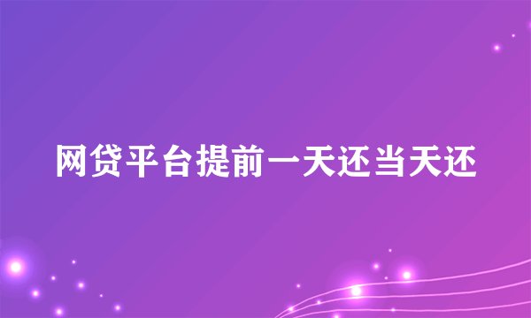 网贷平台提前一天还当天还