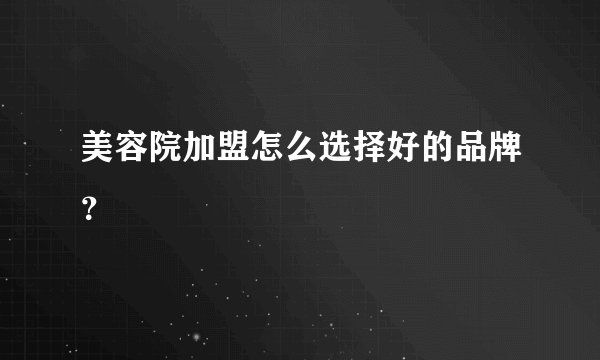 美容院加盟怎么选择好的品牌？