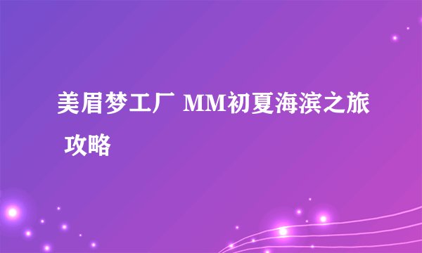 美眉梦工厂 MM初夏海滨之旅 攻略