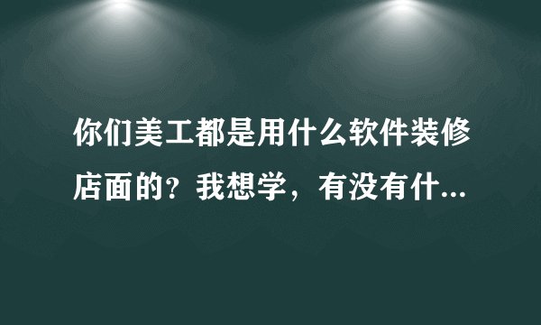 你们美工都是用什么软件装修店面的？我想学，有没有什么免费的软件？照相抠图以后把扣的图放到别的背景？