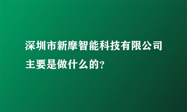 深圳市新摩智能科技有限公司主要是做什么的?