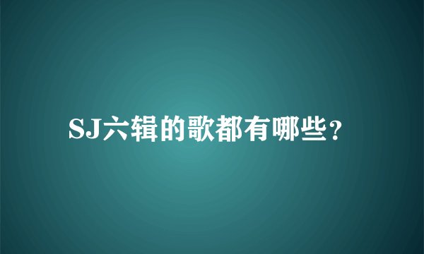 SJ六辑的歌都有哪些？