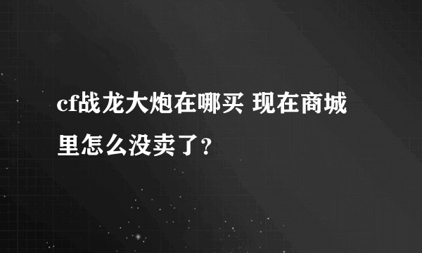 cf战龙大炮在哪买 现在商城里怎么没卖了？