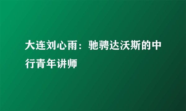 大连刘心雨：驰骋达沃斯的中行青年讲师