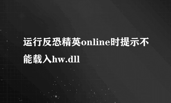 运行反恐精英online时提示不能载入hw.dll