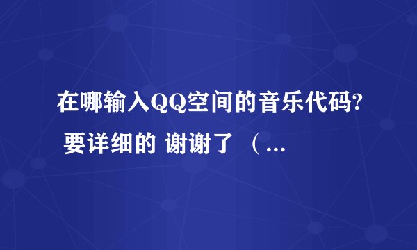 在哪输入QQ空间的音乐代码? 要详细的 谢谢了 (流泪ING)