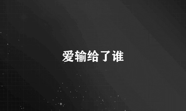 爱输给了谁