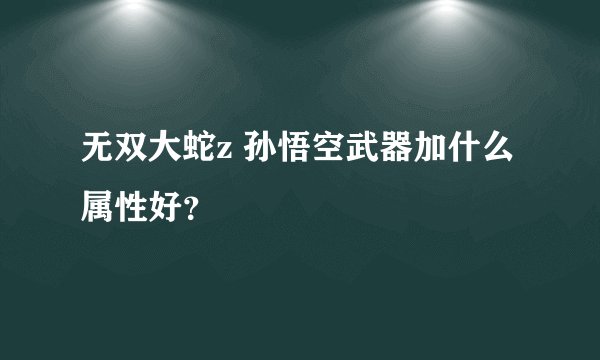 无双大蛇z 孙悟空武器加什么属性好?