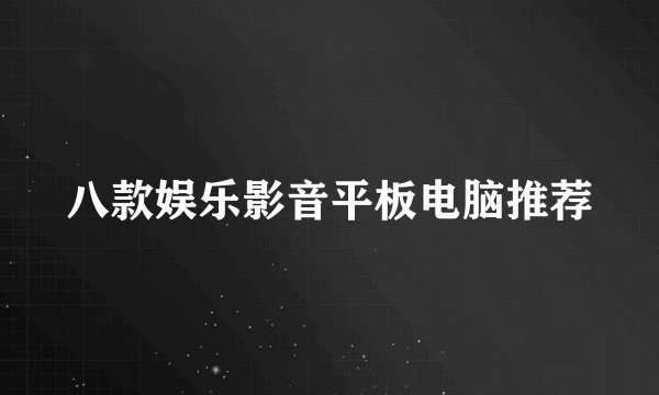 八款娱乐影音平板电脑推荐