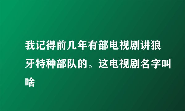 我记得前几年有部电视剧讲狼牙特种部队的。这电视剧名字叫啥