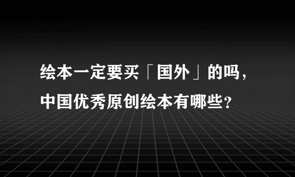 绘本一定要买「国外」的吗，中国优秀原创绘本有哪些？